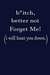Bitch, Better Not Forget Me!I Will Hunt You Down.