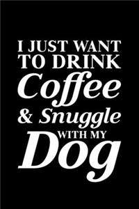 I Just Want To Drink Coffee and Snuggle with My Dog
