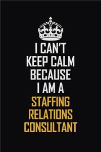 I Can't Keep Calm Because I Am A Staffing Relations Consultant