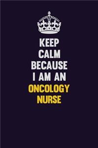 Keep calm Because I Am An oncology nurse