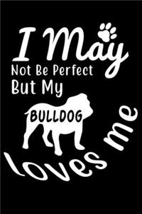 I May not be perfect But my Bulldog loves me