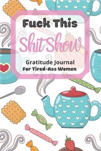 Fuck This Shit Show Gratitude Journal For Tired-Ass Women