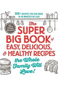 Super Big Book of Easy, Delicious, & Healthy Recipes the Whole Family Will Love!