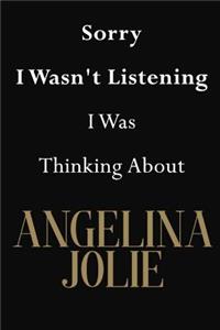 Sorry I Wasn't Listening I Was Thinking About Angelina Jolie