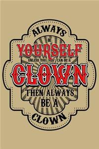 Always Be Yourself Unless You Can Be a Clown Then Always Be a Clown
