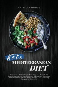 Keto Mediterranean Diet: Discover a Refreshingly New Way of Life with 72 Mouthwatering Low Carb Recipes Exclusively Gathered and Written for 21-Day Rapid Weight Loss Includi