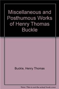 Miscellaneous and Posthumous Works of Henry Thomas Buckle
