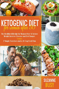 Ketogenic Diet For Women After 50: The Healthiest Lifestyle for Women Over 50 to Lose Weight, Reverse Disease and Feel Younger. Bonus: 7 Simple Exercises and a 30-Day Meal Plan