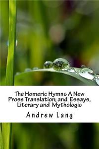 The Homeric Hymns A New Prose Translation; and Essays, Literary and Mythologic