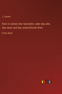 Rom in seinen drei Gestalten, oder das alte, das neue und das unterirdische Rom