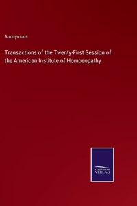 Transactions of the Twenty-First Session of the American Institute of Homoeopathy