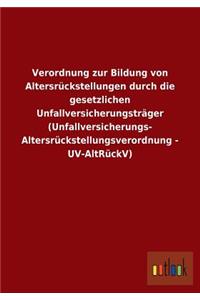 Verordnung zur Bildung von Altersrückstellungen durch die gesetzlichen Unfallversicherungsträger (Unfallversicherungs- Altersrückstellungsverordnung - UV-AltRückV)