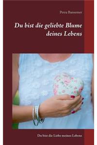 Du bist die geliebte Blume deines Lebens