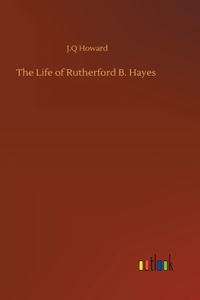 Life of Rutherford B. Hayes