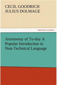Astronomy of To-day A Popular Introduction in Non-Technical Language