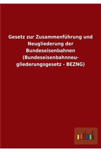 Gesetz Zur Zusammenfuhrung Und Neugliederung Der Bundeseisenbahnen (Bundeseisenbahnneu- Gliederungsgesetz - Bezng)