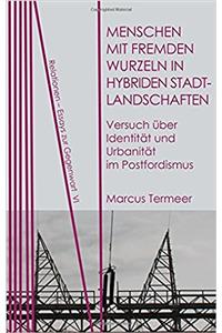 Menschen Mit Fremden Wurzeln in Hybriden Stadtlandschaften: Versuch Ueber Identitaet Und Urbanitaet Im Postfordismus