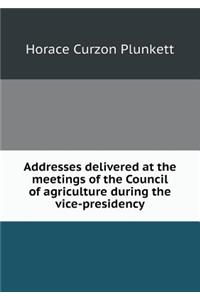 Addresses Delivered at the Meetings of the Council of Agriculture During the Vice-Presidency