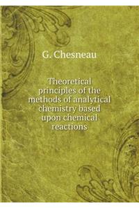 Theoretical Principles of the Methods of Analytical Chemistry Based Upon Chemical Reactions