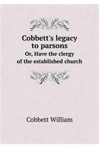 Cobbett's Legacy to Parsons Or, Have the Clergy of the Established Church