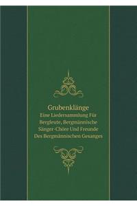 Grubenklänge Eine Liedersammlung Für Bergleute, Bergmännische Sänger-Chöre Und Freunde Des Bergmännischen Gesanges