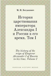 The History of the Reign of Emperor Alexander I of Russia in His Time. Volume I