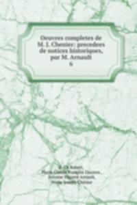 Oeuvres completes de M. J. Chenier: precedees de notices historiques, par M. Arnault