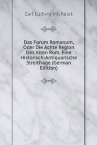 Das Forum Romanum, Oder Die Achte Region Des Alten Rom, Eine Historisch-Antiquarische Streitfrage (German Edition)