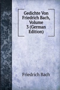 Gedichte Von Friedrich Bach, Volume 3 (German Edition)
