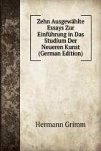 Zehn Ausgewahlte Essays Zur Einfuhrung in Das Studium Der Neueren Kunst (German Edition)