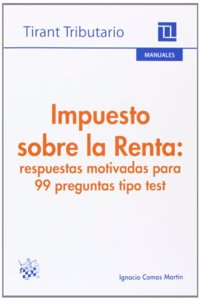 Impuesto sobre la Renta: respuestas motivadas para 99 preguntas tipo test