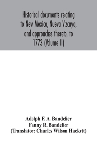 Historical documents relating to New Mexico, Nueva Vizcaya, and approaches thereto, to 1773 (Volume II)