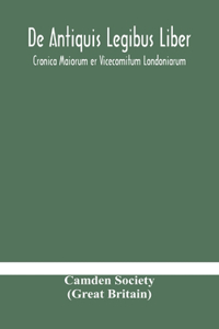 De Antiquis Legibus Liber. Cronica Maiorum er Vicecomitum Londoniarum