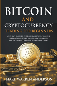 Bitcoin and Cryptocurrency Trading for Beginners I Must Have Guide to Start Achieving Your Financial Freedom Today I Tools, Wallets, Analysis, Charts, Best Exchanges, Tips and Strategies, Discipline