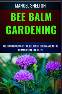 Bee Balm Gardening Horticulturist Guide from Cultivation Till Commmercial Success