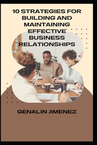 10 Strategies for Building and Maintaining Effective Business Relationships