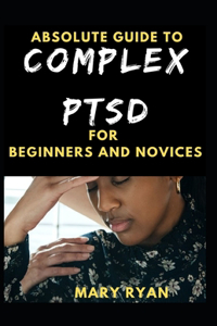 Absolute Guide To Complex PTSD For Beginners And Novices