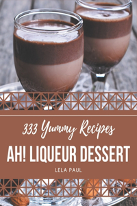 Ah! 333 Yummy Liqueur Dessert Recipes