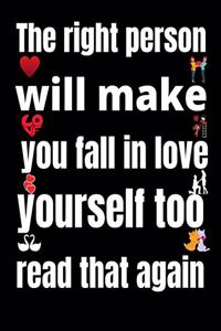 The right person will make you fall in love with yourself too. read that again