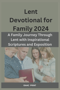 Lent Devotional for Family 2024: A Family Journey Through Lent with Inspirational Scriptures and Exposition