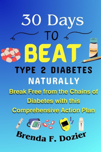 30 Days to Beat Type 2 Diabetes Naturally: Break Free from the Chains of Diabetes with this Comprehensive Action Plan