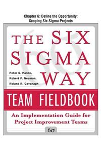 The Six SIGMA Way Team Fieldbook, Chapter 6 - Define the Opportunity Scoping Six SIGMA Projects