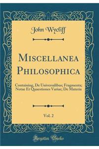 Miscellanea Philosophica, Vol. 2: Containing, de Universalibus; Fragmenta; Notae Et Quaestiones Variae; de Materia (Classic Reprint)