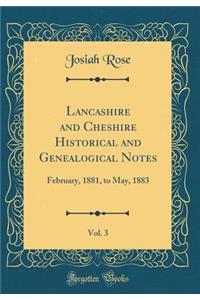 Lancashire and Cheshire Historical and Genealogical Notes, Vol. 3: February, 1881, to May, 1883 (Classic Reprint)