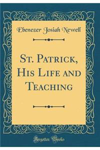 St. Patrick, His Life and Teaching (Classic Reprint)