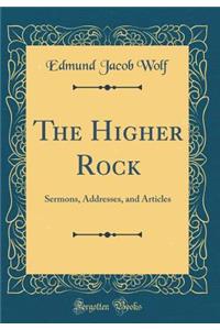 The Higher Rock: Sermons, Addresses, and Articles (Classic Reprint)