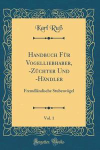 Handbuch Für Vogelliebhaber, -Züchter Und -Händler, Vol. 1: Fremdländische Stubenvögel (Classic Reprint)