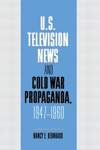 U.S. Television News and Cold War Propaganda, 1947 1960