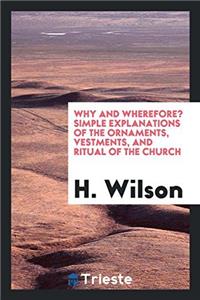 Why and Wherefore? Simple Explanations of the Ornaments, Vestments, and Ritual of the Church