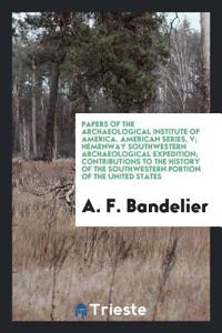 Papers of the Archaeological Institute of America. American Series, V; Hemenway Southwestern Archaeological Expedition; Contributions to the History of the Southwestern Portion of the United States